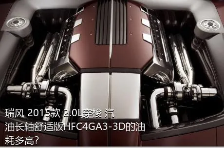 瑞风 2015款 2.0L穿梭 汽油长轴舒适版HFC4GA3-3D的油耗多高？