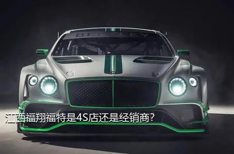 江西福翔福特是4S店还是经销商？