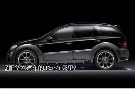 辽阳华兴汽车的地址在哪里？