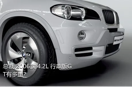 总裁 2006款 4.2L 行政版GT有多重？