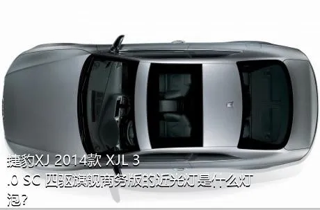 捷豹XJ 2014款 XJL 3.0 SC 四驱旗舰商务版的近光灯是什么灯泡？