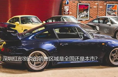 深圳红彤别克的销售区域是全国还是本市？