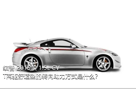 缤智 2015款 1.5L CVT两驱舒适型的转向助力方式是什么？