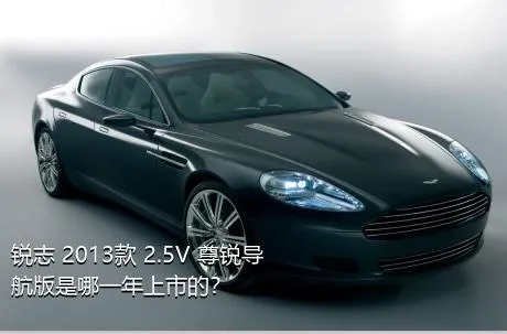 锐志 2013款 2.5V 尊锐导航版是哪一年上市的？