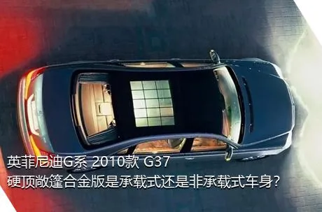 英菲尼迪G系 2010款 G37 硬顶敞篷合金版是承载式还是非承载式车身？