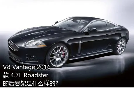 V8 Vantage 2016款 4.7L Roadster的后悬架是什么样的？