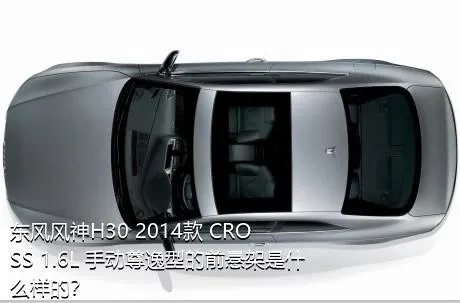 东风风神H30 2014款 CROSS 1.6L 手动尊逸型的前悬架是什么样的？