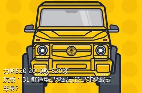 力帆520 2010款 520领航版 1.3L 舒适型是承载式还是非承载式车身？