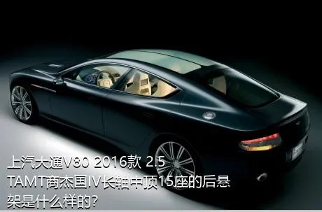 上汽大通V80 2016款 2.5TAMT商杰国IV长轴中顶15座的后悬架是什么样的？