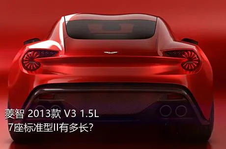 菱智 2013款 V3 1.5L 7座标准型II有多长？