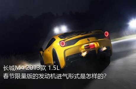 长城M4 2013款 1.5L 春节限量版的发动机进气形式是怎样的？