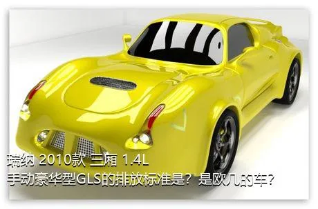 瑞纳 2010款 三厢 1.4L 手动豪华型GLS的排放标准是？是欧几的车？