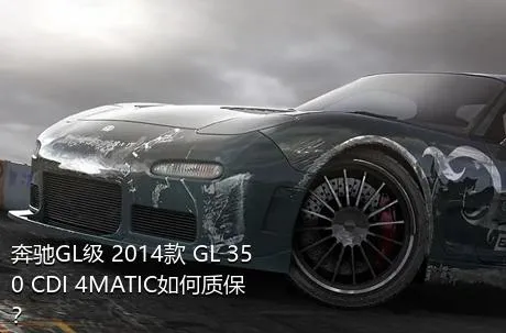 奔驰GL级 2014款 GL 350 CDI 4MATIC如何质保？