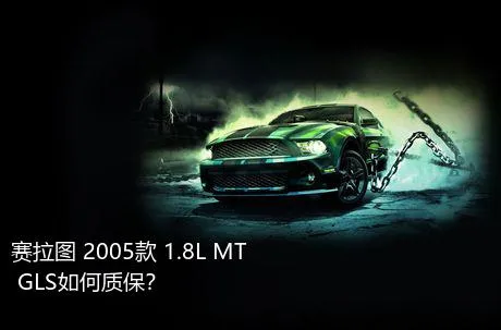 赛拉图 2005款 1.8L MT GLS如何质保？