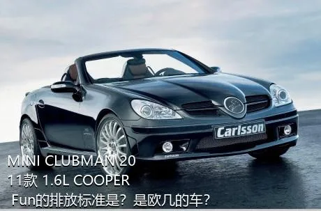 MINI CLUBMAN 2011款 1.6L COOPER Fun的排放标准是？是欧几的车？