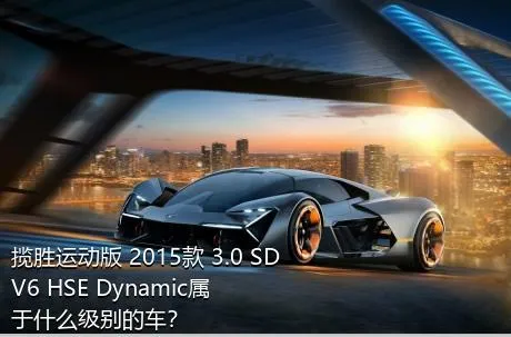 揽胜运动版 2015款 3.0 SDV6 HSE Dynamic属于什么级别的车？