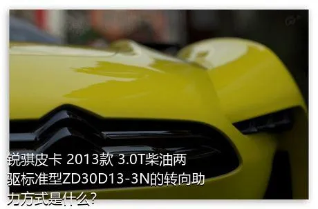 锐骐皮卡 2013款 3.0T柴油两驱标准型ZD30D13-3N的转向助力方式是什么？