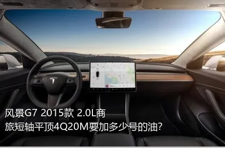 风景G7 2015款 2.0L商旅短轴平顶4Q20M要加多少号的油？