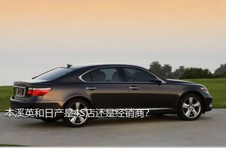 本溪英和日产是4S店还是经销商？