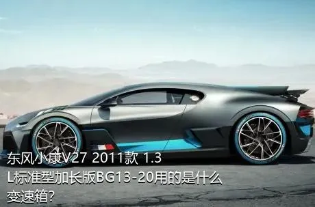 东风小康V27 2011款 1.3L标准型加长版BG13-20用的是什么变速箱？