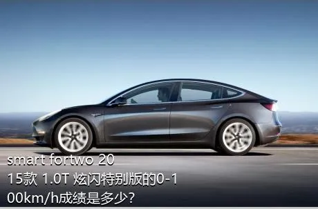 smart fortwo 2015款 1.0T 炫闪特别版的0-100km/h成绩是多少？