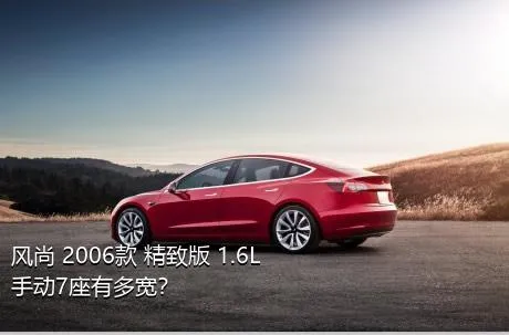 风尚 2006款 精致版 1.6L 手动7座有多宽？