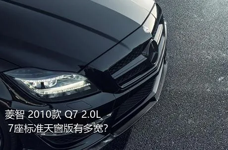 菱智 2010款 Q7 2.0L 7座标准天窗版有多宽？