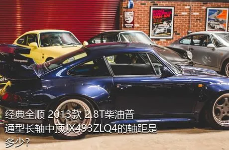 经典全顺 2013款 2.8T柴油普通型长轴中顶JX493ZLQ4的轴距是多少？