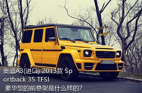 奥迪A3(进口) 2013款 Sportback 35 TFSI 豪华型的前悬架是什么样的？