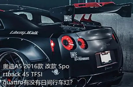 奥迪A5 2016款 改款 Sportback 45 TFSI quattro有没有日间行车灯？