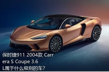 保时捷911 2004款 Carrera S Coupe 3.6L属于什么级别的车？