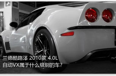 兰德酷路泽 2010款 4.0L 自动VX属于什么级别的车？
