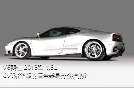 V6菱仕 2013款 1.5L CVT豪华版的后悬架是什么样的？