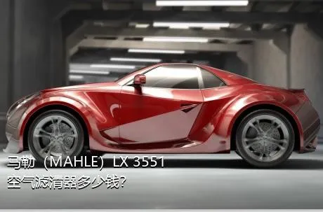 马勒（MAHLE）LX 3551空气滤清器多少钱？