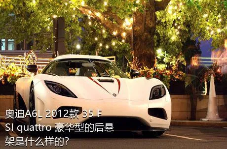 奥迪A6L 2012款 35 FSI quattro 豪华型的后悬架是什么样的？