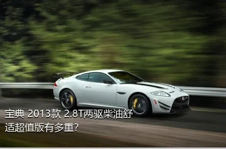 宝典 2013款 2.8T两驱柴油舒适超值版有多重？