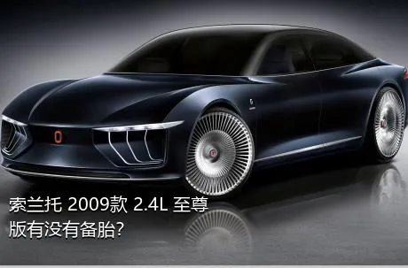 索兰托 2009款 2.4L 至尊版有没有备胎？