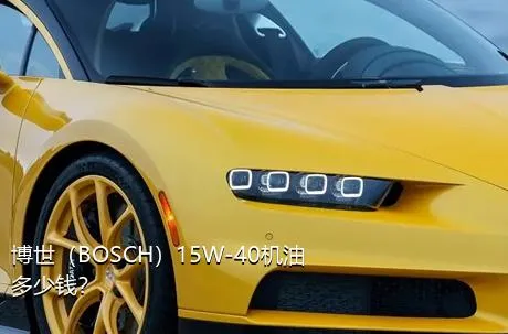 博世（BOSCH）15W-40机油多少钱？