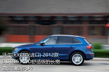 沃尔沃XC60(进口) 2012款 3.0T T6 AWD舒适版的长宽高分别是多少？