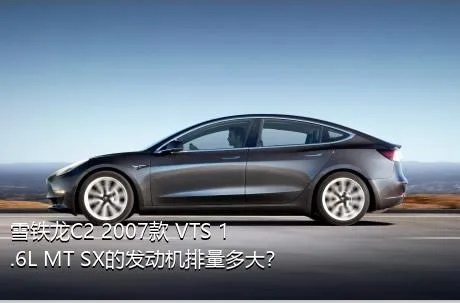 雪铁龙C2 2007款 VTS 1.6L MT SX的发动机排量多大？