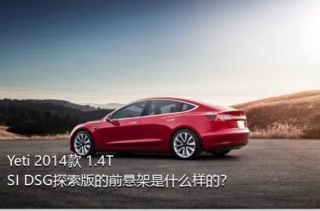 Yeti 2014款 1.4TSI DSG探索版的前悬架是什么样的？