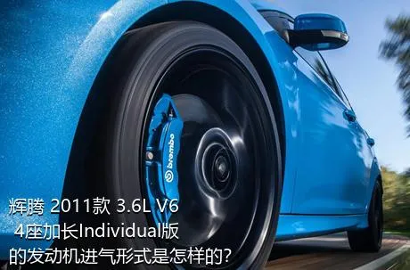 辉腾 2011款 3.6L V6 4座加长Individual版的发动机进气形式是怎样的？