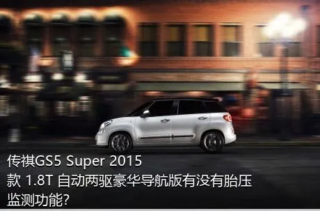 传祺GS5 Super 2015款 1.8T 自动两驱豪华导航版有没有胎压监测功能？