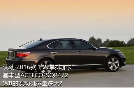 优劲 2016款 1.2L单排加长 基本型ACTECO-SQR472WB的发动机排量多大？