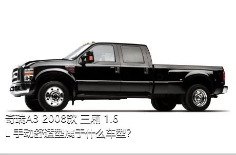 奇瑞A3 2008款 三厢 1.6L 手动舒适型属于什么车型？