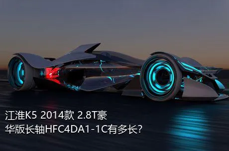 江淮K5 2014款 2.8T豪华版长轴HFC4DA1-1C有多长？