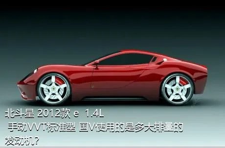 北斗星 2012款 e  1.4L 手动VVT标准型 国V使用的是多大排量的发动机？