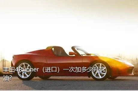 丰田4Runner（进口）一次加多少升机油？