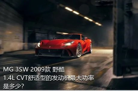 MG 3SW 2009款 野酷 1.4L CVT舒适型的发动机最大功率是多少？