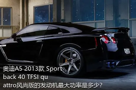 奥迪A5 2013款 Sportback 40 TFSI quattro风尚版的发动机最大功率是多少？
